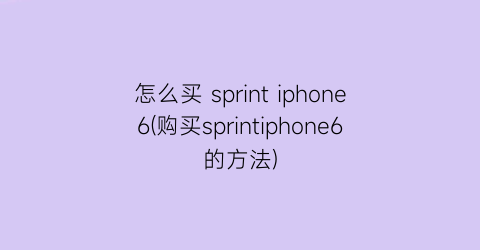 怎么买sprintiphone6(购买sprintiphone6的方法)